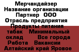 Мерчандайзер › Название организации ­ Партнер, ООО › Отрасль предприятия ­ Продукты питания, табак › Минимальный оклад ­ 1 - Все города Работа » Вакансии   . Алтайский край,Яровое г.